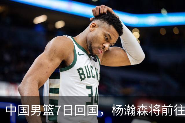 中国男篮7日回国，杨瀚森将前往美国参加夏季联赛
